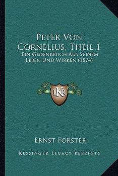 Paperback Peter Von Cornelius, Theil 1: Ein Gedenkbuch Aus Seinem Leben Und Wirken (1874) Book