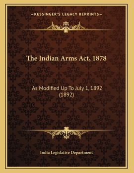 Paperback The Indian Arms Act, 1878: As Modified Up To July 1, 1892 (1892) Book