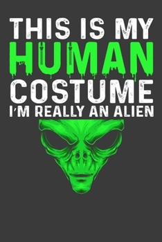 This Is My Human Costume I'M Really An Alien: Funny Halloween Gift Notebook For An Alien Lover. Cute Cream Paper 6*9 Inch With 100 Pages Notebook For Writing Daily Routine, Journal and Hand Note