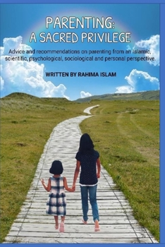 Parenting: A sacred privilege: Advice and recommendations on parenting from an Islamic, scientific, psychological, sociological and personal perspective.