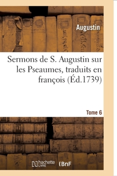 Paperback Sermons de S. Augustin Sur Les Pseaumes Traduits En François: Tome 6 [French] Book