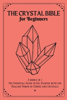 The Crystal Bible for Beginners: 3 books in 1: The Essential Guide to Get Started with the Healing Power of Stones and Crystals