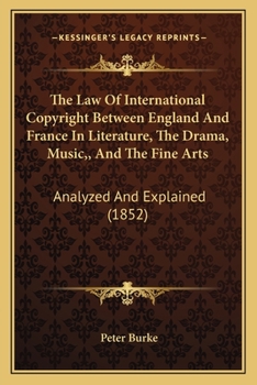 Paperback The Law Of International Copyright Between England And France In Literature, The Drama, Music, And The Fine Arts: Analyzed And Explained (1852) Book