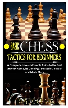 Paperback Basic Chess Tactics for Beginners: A Comprehensive and Simple Guide to the Best Strategy Game, its Openings, Strategies, Tactics, and Much More Book