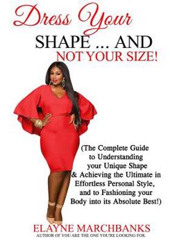 Paperback Dress Your Shape...And NOT YOUR SIZE!: (The Complete Guide to Understanding your Unique Shape & Achieving the Ultimate in Effortless Personal Style, a Book