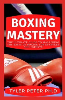 Paperback Boxing Mastery: The Ultimate Guide To Mastering The Basic Of Boxing For Starters And Experts Book