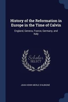 Paperback History of the Reformation in Europe in the Time of Calvin: England, Geneva, France, Germany, and Italy Book