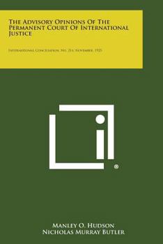 Paperback The Advisory Opinions of the Permanent Court of International Justice: International Conciliation, No. 214, November, 1925 Book