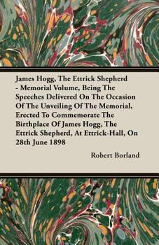 Paperback James Hogg, the Ettrick Shepherd - Memorial Volume, Being the Speeches Delivered on the Occasion of the Unveiling of the Memorial, Erected to Commemor Book