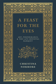A Feast for the Eyes: Art, Performance, and the Late Medieval Banquet