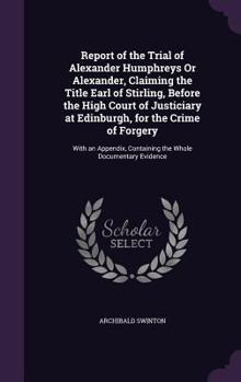 Hardcover Report of the Trial of Alexander Humphreys or Alexander, Claiming the Title Earl of Stirling, Before the High Court of Justiciary at Edinburgh, for th Book