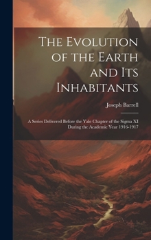 Hardcover The Evolution of the Earth and Its Inhabitants: A Series Delivered Before the Yale Chapter of the Sigma XI During the Academic Year 1916-1917 Book