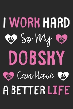I Work Hard So My Dobsky Can Have A Better Life: Lined Journal, 120 Pages, 6 x 9, Dobsky Dog Gift Idea, Black Matte Finish (I Work Hard So My Dobsky Can Have A Better Life Journal)