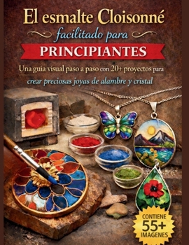 El esmalte Cloisonné facilitado para principiantes: Una guía visual paso a paso con 20+ proyectos para crear preciosas joyas de alambre y cristal (Spanish Edition)