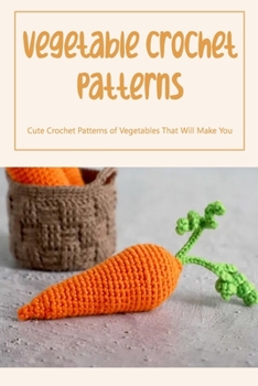 Paperback Vegetable Crochet Patterns: Cute Crochet Patterns of Vegetables That Will Make You Squeal! Book