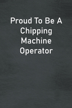 Paperback Proud To Be A Chipping Machine Operator: Lined Notebook For Men, Women And Co Workers Book