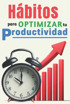 Hábitos para optimizar tu productividad: Libro de Superación Personal en Español Para Adultos Administrar El Tiempo (Spanish Edition)