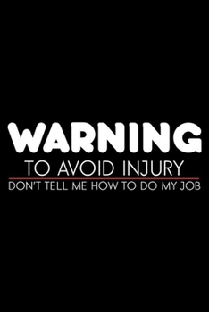 Warning To Avoid Injury Don't Tell Me How To Do My Job: Sarcasm Notebook, Ruled, Funny Work Planner, Daily & Weekly Organizer, Sarcastic Office Humor, Journal For Colleagues, Co-Workers, Bosses
