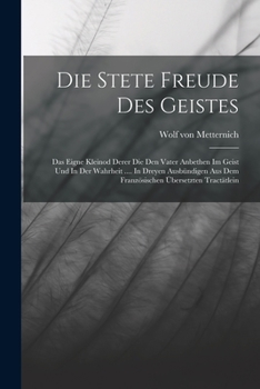 Die Stete Freude Des Geistes: Das Eigne Kleinod Derer Die Den Vater Anbethen Im Geist Und In Der Wahrheit .... In Dreyen Ausbündigen Aus Dem Französischen Übersetzten Tractätlein