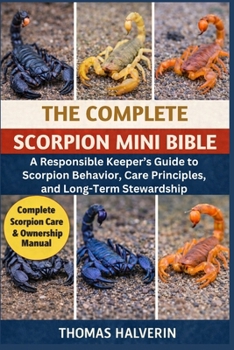 Paperback The Complete Scorpion Mini Bible: A Responsible Keeper's Guide to Scorpion Behavior, Care Principles, and Long-Term Stewardship Book