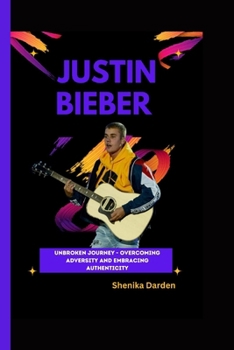 JUSTIN BIEBER: Unbroken Journey - Overcoming Adversity and Embracing Authenticity