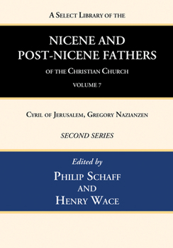 A Select Library of the Nicene and Post-Nicene Fathers of the Christian Church, Second Series, Volume 7: Cyril of Jerusalem, Gregory Nazianzen