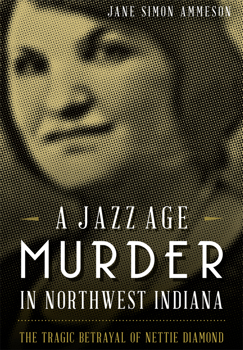 A Jazz Age Murder in Northwest Indiana The Tragic Betrayal of Nettie Diamond - Book  of the True Crime