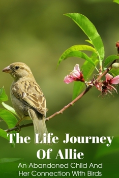 The Life Journey Of Allie An Abandoned Child And Her Connection With Birds: Novels About Friendship