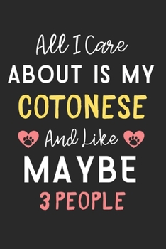 All I care about is my Cotonese and like maybe 3 people: Lined Journal, 120 Pages, 6 x 9, Funny Cotonese Dog Gift Idea, Black Matte Finish (All I care ... my Cotonese and like maybe 3 people Journal)