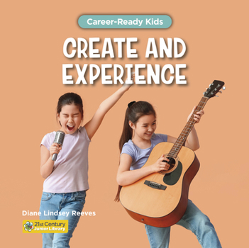 Create and Experience (21st Century Junior Library: Career-Ready Kids)