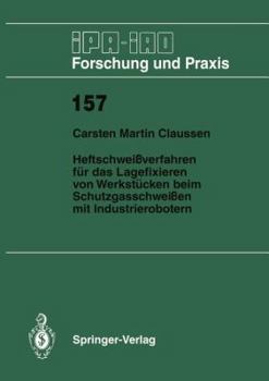 Heftschweissverfahren fur das Lagefixieren von Werkstucken beim Schutzgasschweissen mit Industrierobotern (IPA-IAO Forschung und Praxis)