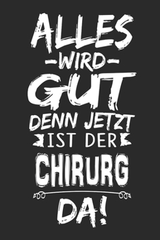 Alles wird gut denn jetzt ist der Chirurg da: Notizbuch mit 110 Seiten (German Edition)