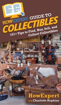 Hardcover HowExpert Guide to Collectibles: 101+ Tips to Find, Buy, Sell, and Collect Collectibles Book