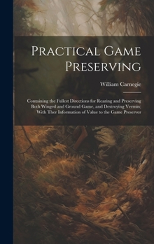 Hardcover Practical Game Preserving: Containing the Fullest Directions for Rearing and Preserving Both Winged and Ground Game, and Destroying Vermin; With Book