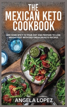 The Mexican Keto Cookbook: Add Some Spicy To Your Diet And Prepare To Lose Weight Fast With Easy Mexican Keto Recipes