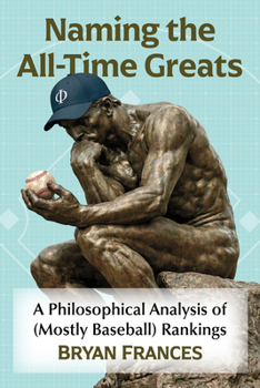 Paperback Naming the All-Time Greats: A Philosophical Analysis of (Mostly Baseball) Rankings Book