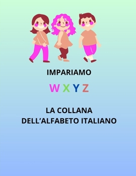 LA COLLANA DELL' ALFABETO ITALIANO: W X Y Z (Italian Edition)