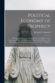 Political Economy of Prophecy: With Special Reference to Its Relation to the History of the Church, and the Civil, Military, and Ecclesiastical History of the Roman Empire and of Its Last Emperors, th