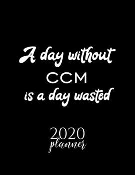 A Day Without Ccm Is A Day Wasted 2020 Planner: Nice 2020 Calendar for Ccm Fan | Christmas Gift Idea Ccm Theme | Ccm Lover Journal for 2020 | 120 pages 8.5x11 inches
