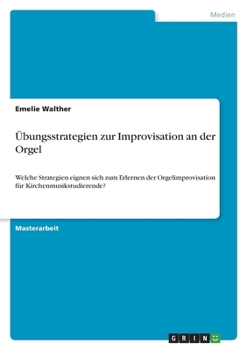 Paperback Übungsstrategien zur Improvisation an der Orgel: Welche Strategien eignen sich zum Erlernen der Orgelimprovisation für Kirchenmusikstudierende? [German] Book