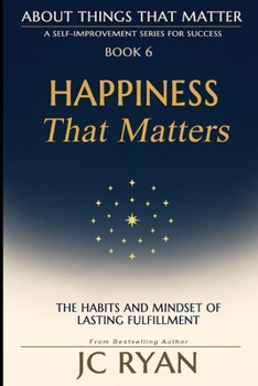Happiness That Matters: The Habits and Mindset of Lasting Fulfillment (About Things That Matter)