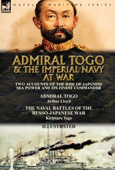 Hardcover Admiral Togo and the Imperial Navy at War: Two Accounts of the Rise of Japanese Sea Power and its Finest Commander---Admiral Togo & The Naval Battles Book