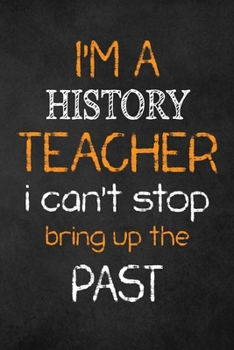 Paperback I'm a History Teacher I Can't Stop Bring Up the Past: Teacher Appreciation Gifts: HISTORY Teacher Appreciation Notebook, Teacher Appreciation Journal, Book