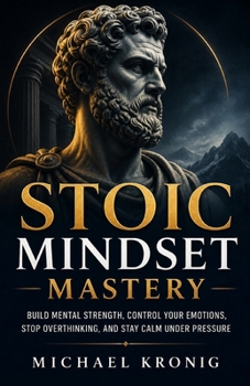 Paperback Stoic Mindset Mastery: Build Mental Strength, Control Your Emotions, Stop Overthinking, and Stay Calm Under Pressure Book