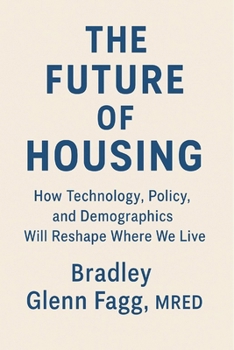 THE FUTURE OF HOUSING: How Technology, Policy, and Demographics Will Reshape Where We Live