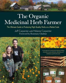 Paperback The Organic Medicinal Herb Farmer: The Ultimate Guide to Producing High-Quality Herbs on a Market Scale Book