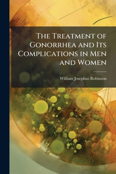 The Treatment of Gonorrhea and its Complications in men and Women, for the General Practitioner