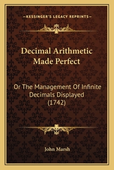 Paperback Decimal Arithmetic Made Perfect: Or The Management Of Infinite Decimals Displayed (1742) Book