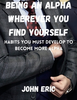 Paperback Being an Alpha wherever you find yourself: Habits you must develop to become more Alpha Book
