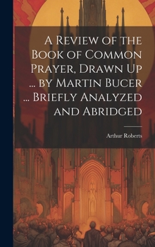 Hardcover A Review of the Book of Common Prayer, Drawn Up ... by Martin Bucer ... Briefly Analyzed and Abridged Book